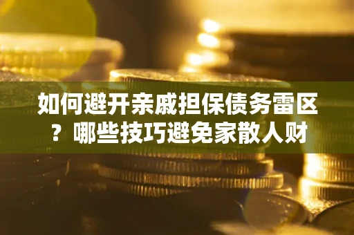 武汉如何避开亲戚担保债务雷区？哪些技巧避免家散人财