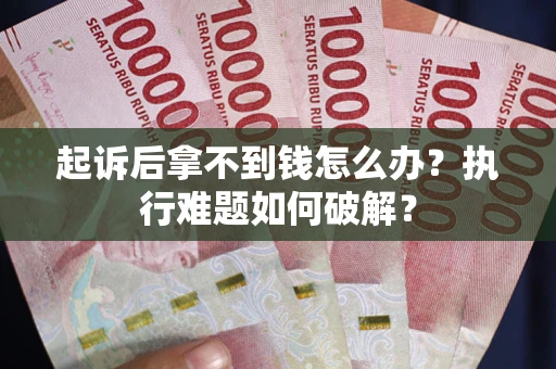 武汉起诉后拿不到钱怎么办?执行难题如何破解? 武汉起诉后拿不到钱怎么办?执行难题如何破解?