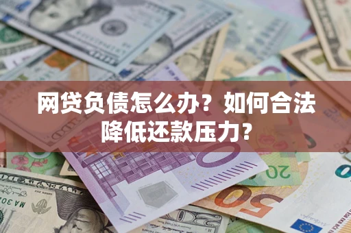 武汉网贷负债怎么办？如何合法降低还款压力？