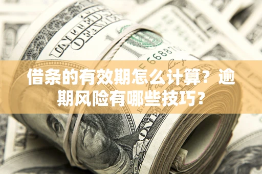 武汉借条的有效期怎么计算？逾期风险有哪些技巧？