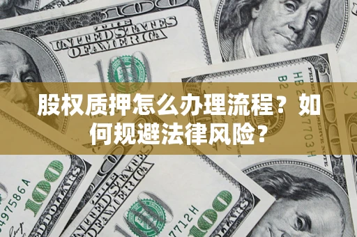 武汉股权质押怎么办理流程？如何规避法律风险？