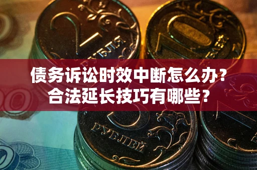 武汉债务诉讼时效中断怎么办？合法延长技巧有哪些？