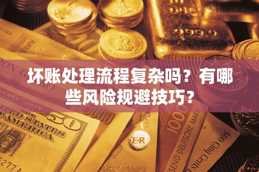 武汉坏账处理流程复杂吗？有哪些风险规避技巧？