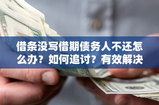 武汉借条没写借期债务人不还怎么办？如何追讨？有效解决方案！