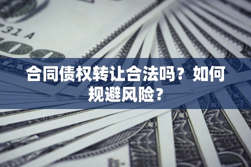 武汉合同债权转让合法吗?如何规避风险? 武汉合同债权转让合法吗?如何规避风险?