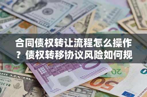 武汉合同债权转让流程怎么操作？债权转移协议风险如何规避？