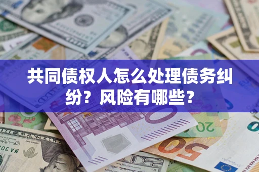 武汉共同债权人怎么处理债务纠纷？风险有哪些？