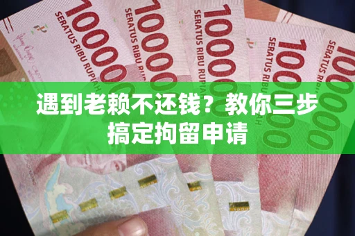 武汉遇到老赖不还钱？教你三步搞定拘留申请