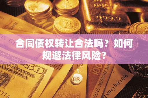 武汉合同债权转让合法吗？如何规避法律风险？