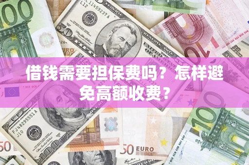 武汉借钱需要担保费吗？怎样避免高额收费？
