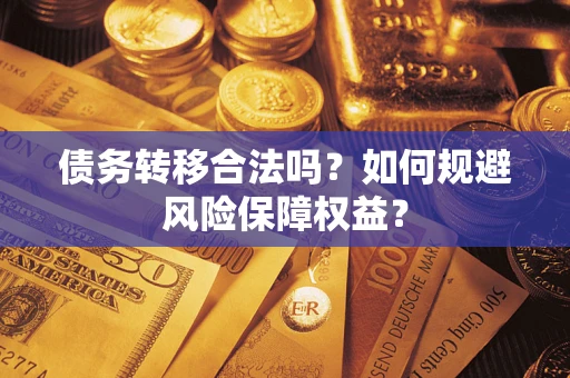 武汉债务转移合法吗？如何规避风险保障权益？