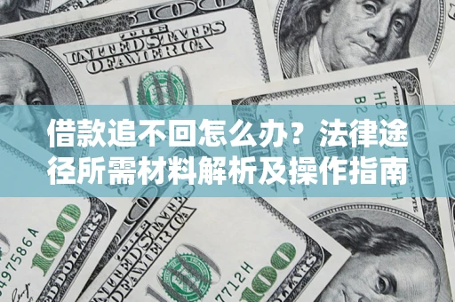 武汉借款追不回怎么办?法律途径所需材料解析及操作指南 武汉借款追不回怎么办?法律途径所需材料解析及操作指南