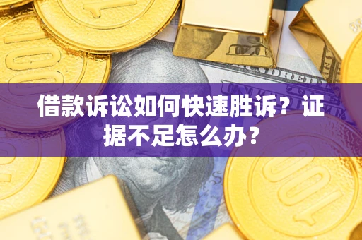 武汉借款诉讼如何快速胜诉？证据不足怎么办？