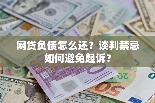 武汉网贷负债怎么还？谈判禁忌如何避免起诉？