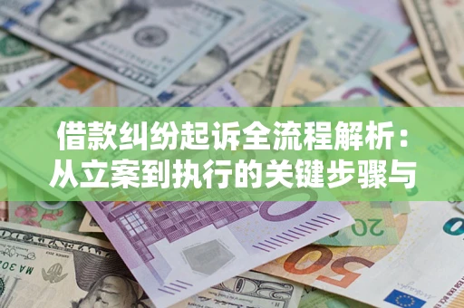 武汉借款纠纷起诉全流程解析：从立案到执行的关键步骤与防败诉指南