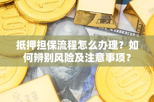 武汉抵押担保流程怎么办理？如何辨别风险及注意事项？