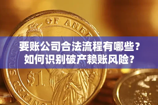 武汉要账公司合法流程有哪些？如何识别破产赖账风险？