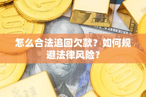 武汉怎么合法追回欠款？如何规避法律风险？