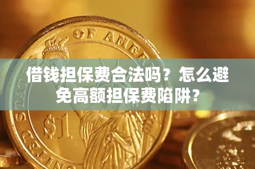 武汉借钱担保费合法吗？怎么避免高额担保费陷阱？