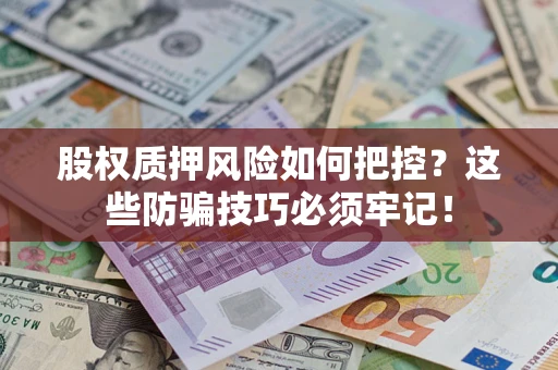 武汉股权质押风险如何把控？这些防骗技巧必须牢记！