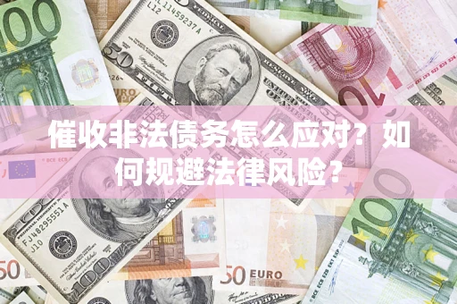 武汉催收非法债务怎么应对？如何规避法律风险？