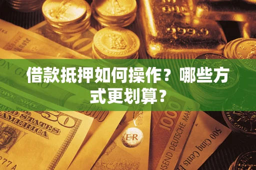 武汉借款抵押如何操作？哪些方式更划算？