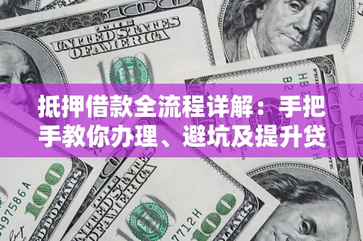 武汉抵押借款全流程详解：手把手教你办理、避坑及提升贷款额度