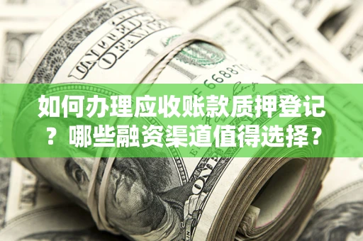 武汉如何办理应收账款质押登记？哪些融资渠道值得选择？