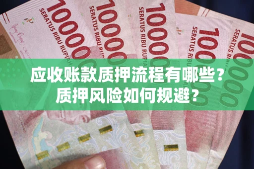 武汉应收账款质押流程有哪些？质押风险如何规避？
