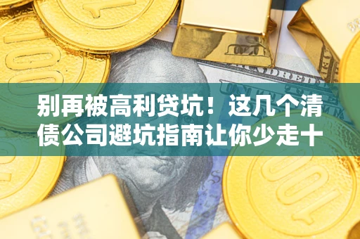 武汉别再被高利贷坑！这几个清债公司避坑指南让你少走十年弯路