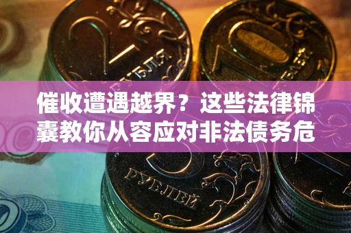 武汉催收遭遇越界？这些法律锦囊教你从容应对非法债务危机