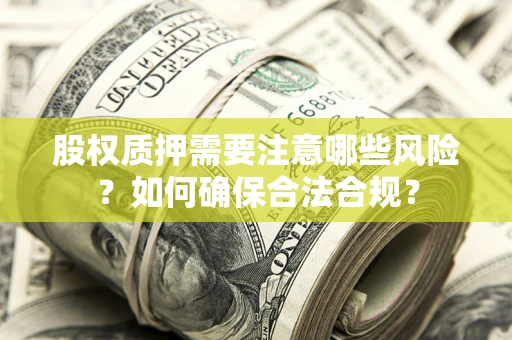 武汉股权质押需要注意哪些风险？如何确保合法合规？