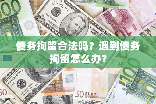 武汉债务拘留合法吗？遇到债务拘留怎么办？