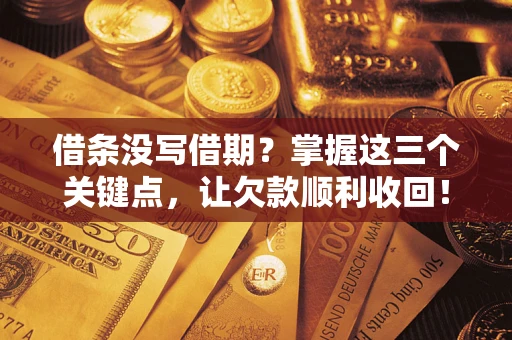 武汉借条没写借期？掌握这三个关键点，让欠款顺利收回！