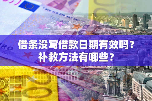 武汉借条没写借款日期有效吗?补救方法有哪些? 武汉借条没写借款日期有效吗?补救方法有哪些?
