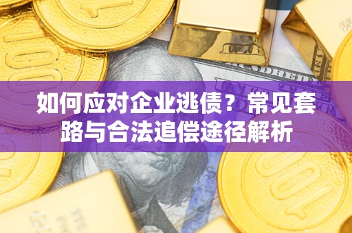 武汉如何应对企业逃债？常见套路与合法追偿途径解析