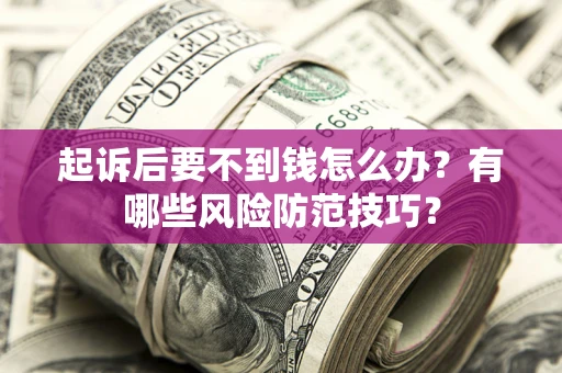 武汉起诉后要不到钱怎么办?有哪些风险防范技巧? 武汉起诉后要不到钱怎么办?有哪些风险防范技巧?