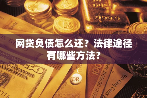 武汉网贷负债怎么还？法律途径有哪些方法？