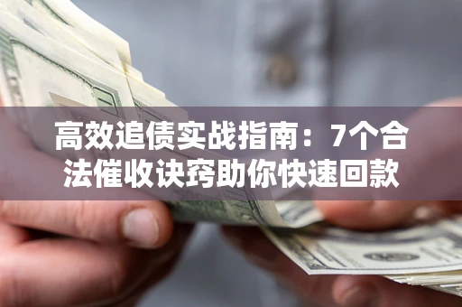 武汉高效追债实战指南：7个合法催收诀窍助你快速回款