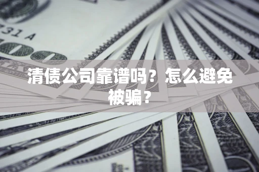 武汉清债公司靠谱吗？怎么避免被骗？