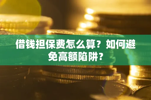 武汉借钱担保费怎么算？如何避免高额陷阱？