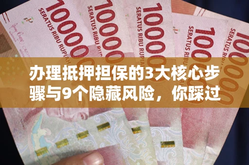 武汉办理抵押担保的3大核心步骤与9个隐藏风险，你踩过哪个坑？