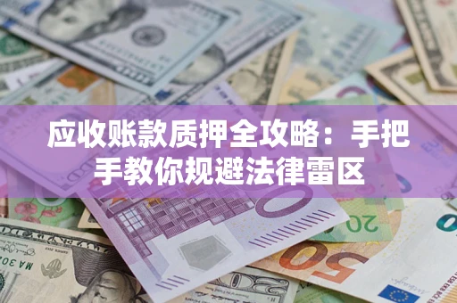 武汉应收账款质押全攻略：手把手教你规避法律雷区