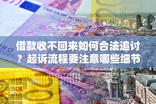 武汉借款收不回来如何合法追讨？起诉流程要注意哪些细节？
