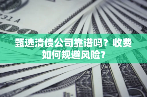 武汉甄选清债公司靠谱吗？收费如何规避风险？