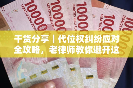 武汉干货分享｜代位权纠纷应对全攻略，老律师教你避开这5大雷区