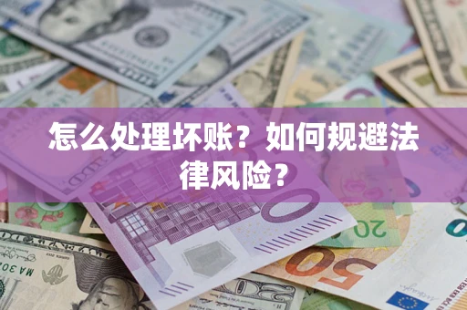 武汉怎么处理坏账？如何规避法律风险？