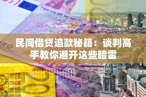 武汉民间借贷追款秘籍：谈判高手教你避开这些暗雷