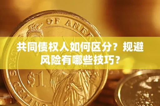 武汉共同债权人如何区分？规避风险有哪些技巧？
