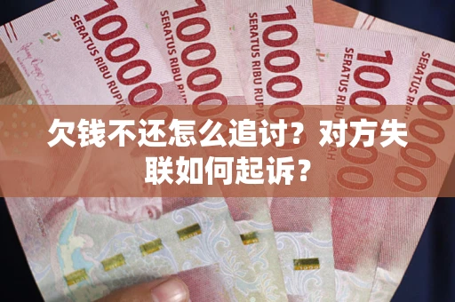 武汉欠钱不还怎么追讨？对方失联如何起诉？